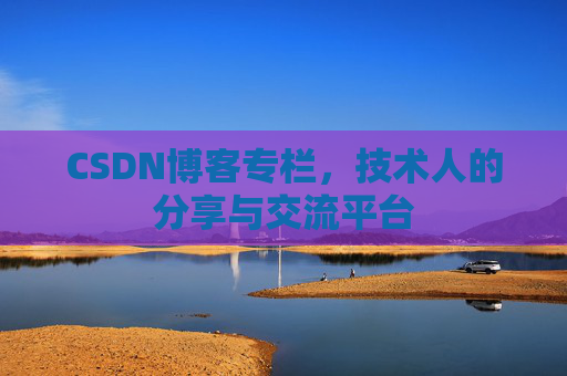 CSDN博客专栏，技术人的分享与交流平台